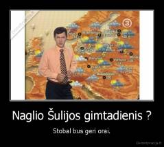 Naglio Šulijos gimtadienis ? - Stobal bus geri orai.