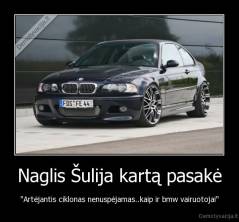 Naglis Šulija kartą pasakė - "Artėjantis ciklonas nenuspėjamas..kaip ir bmw vairuotojai"