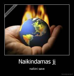 Naikindamas jį - naikini save