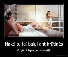 Naktį tu jai baigi ant krūtinės - O ryte ji liepia tau nusisukti!