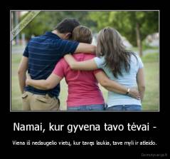 Namai, kur gyvena tavo tėvai - - Viena iš nedaugelio vietų, kur tavęs laukia, tave myli ir atleido.