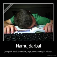 Namų darbai - „Istorija p*, lietuvių nusirašysiu, anglų piz*on, matkė p*“. Paruošta.