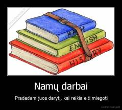 Namų darbai -  Pradedam juos daryti, kai reikia eiti miegoti