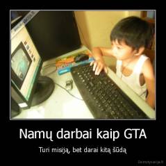 Namų darbai kaip GTA - Turi misiją, bet darai kitą šūdą