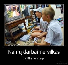 Namų darbai ne vilkas - ,į mišką nepabėgs 