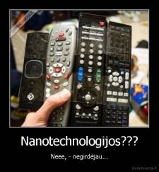 Nanotechnologijos??? - Neee, - negirdėjau...