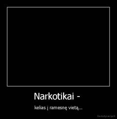 Narkotikai -  - kelias į ramesnę vietą...