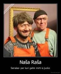 Naša Raša - Serialas- per kuri galim mirti is juoko