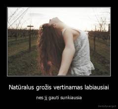 Natūralus grožis vertinamas labiausiai - nes jį gauti sunkiausia