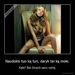 Naudokis tuo ką turi, daryk tai ką moki. - Kalė? Bet žinanti savo vertę.