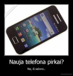 Nauja telefona pirkai? - Ne, iš salono..