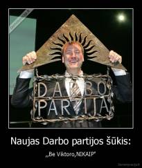 Naujas Darbo partijos šūkis: - ,,Be Viktoro,NIKAIP"