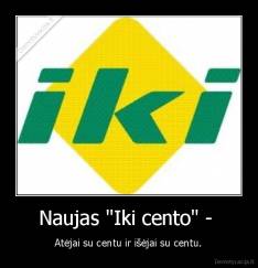 Naujas "Iki cento" -  - Atėjai su centu ir išėjai su centu.