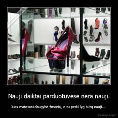 Nauji daiktai parduotuvėse nėra nauji. - Juos matavosi daugybė žmonių, o tu perki lyg būtų nauji....