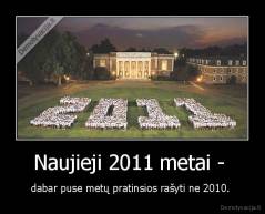 Naujieji 2011 metai -  - dabar puse metų pratinsios rašyti ne 2010. 