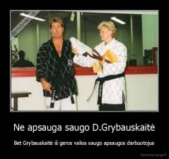 Ne apsauga saugo D.Grybauskaitė - Bet Grybauskaitė iš geros valios saugo apsaugos darbuotojus