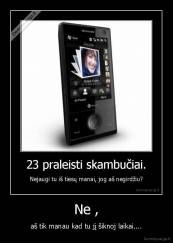 Ne , - aš tik manau kad tu jį šiknoj laikai....