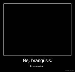 Ne, brangusis. - Aš sumokėsiu.
