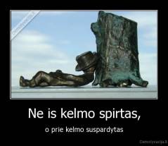 Ne is kelmo spirtas, - o prie kelmo suspardytas