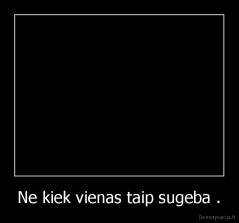Ne kiek vienas taip sugeba . - 