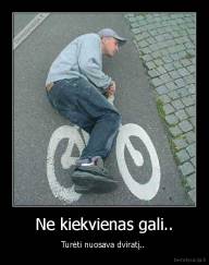 Ne kiekvienas gali.. - Turėti nuosava dviratį.. 