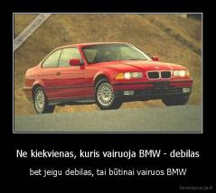 Ne kiekvienas, kuris vairuoja BMW - debilas - bet jeigu debilas, tai būtinai vairuos BMW