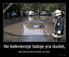 Ne kiekvienoje baloje yra duobė, - bet kiekvienoje duobėje yra bala 