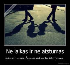 Ne laikas ir ne atstumas - išskiria žmones. Žmones išskiria tik kiti žmonės..