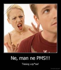 Ne, man ne PMS!!! - Tiesiog uzp*sai!