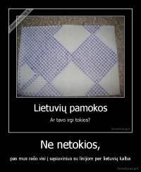 Ne netokios, - pas mus rašo visi į sąsiuvinius su linijom per lietuvių kalba