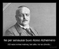 Ne per seniausiai buvo Aloiso Alzheimerio - 102-osios mirties metinės, bet aišku visi tai užmiršo...