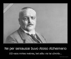 Ne per seniausiai buvo Aloiso Alzheimerio - 102-osios mirties metinės, bet aišku visi tai užmiršo...