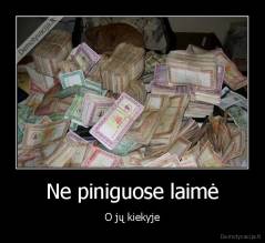 Ne piniguose laimė - O jų kiekyje