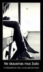 Ne skausmas mus žudo - O neišsipildžiusios viltys, į kurias įdėta tiek širdies.