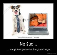 Ne šuo... - ...o kompiuteris geriausias žmogaus draugas.