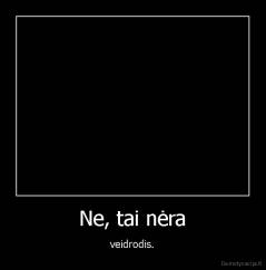 Ne, tai nėra - veidrodis.