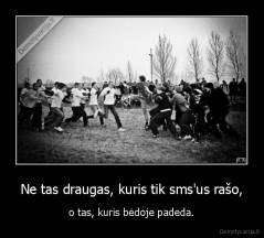 Ne tas draugas, kuris tik sms'us rašo, - o tas, kuris bėdoje padeda.