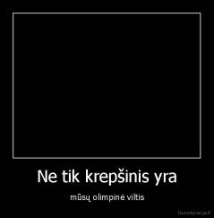 Ne tik krepšinis yra - mūsų olimpinė viltis