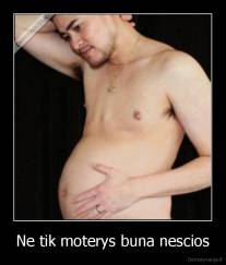 Ne tik moterys buna nescios - 