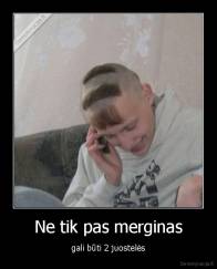 Ne tik pas merginas - gali būti 2 juostelės