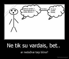 Ne tik su vardais, bet..  - ar nedažnai taip būna?