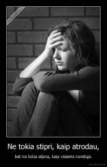 Ne tokia stipri, kaip atrodau, - bet ne tokia silpna, kaip visiems norėtųsi.