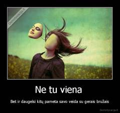Ne tu viena  - Bet ir daugelsi kitų pameta savo veida su gerais bružais