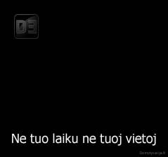 Ne tuo laiku ne tuoj vietoj - 