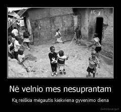 Nė velnio mes nesuprantam - Ką reiškia mėgautis kiekviena gyvenimo diena