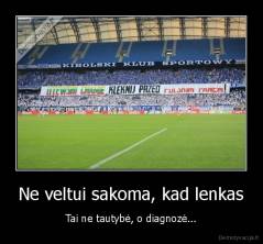 Ne veltui sakoma, kad lenkas - Tai ne tautybė, o diagnozė...