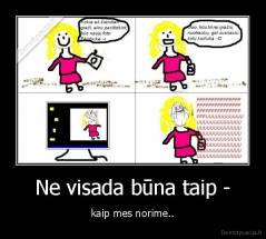 Ne visada būna taip - - kaip mes norime..