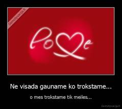 Ne visada gauname ko trokstame... - o mes trokstame tik meiles...
