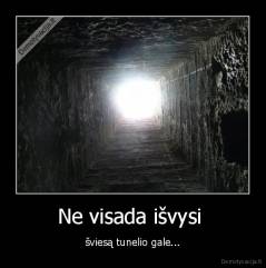 Ne visada išvysi  - šviesą tunelio gale...