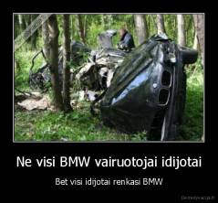 Ne visi BMW vairuotojai idijotai - Bet visi idijotai renkasi BMW